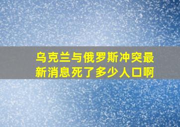 乌克兰与俄罗斯冲突最新消息死了多少人口啊