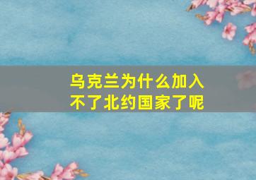 乌克兰为什么加入不了北约国家了呢