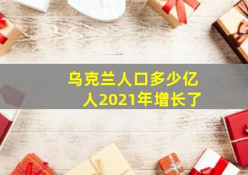 乌克兰人口多少亿人2021年增长了