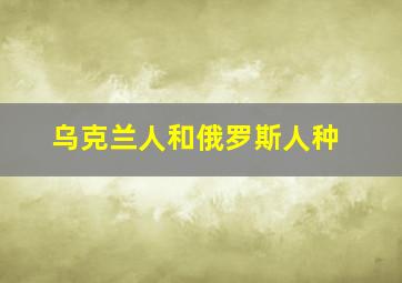 乌克兰人和俄罗斯人种