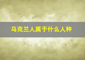 乌克兰人属于什么人种