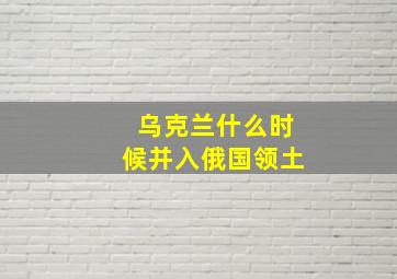 乌克兰什么时候并入俄国领土