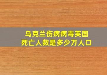 乌克兰伤病病毒英国死亡人数是多少万人口