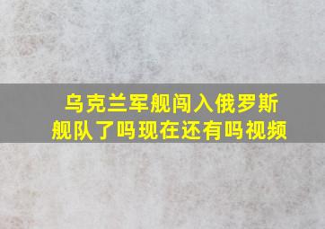 乌克兰军舰闯入俄罗斯舰队了吗现在还有吗视频