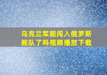 乌克兰军舰闯入俄罗斯舰队了吗视频播放下载