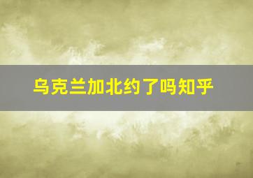 乌克兰加北约了吗知乎