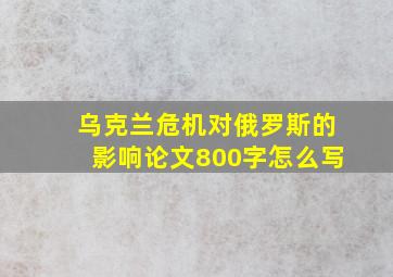 乌克兰危机对俄罗斯的影响论文800字怎么写