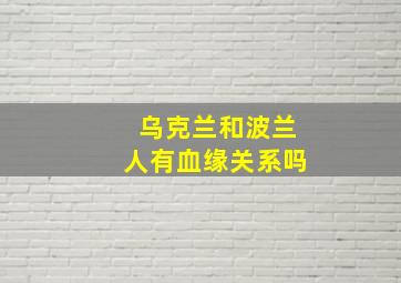 乌克兰和波兰人有血缘关系吗