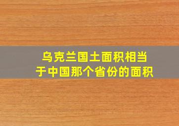 乌克兰国土面积相当于中国那个省份的面积