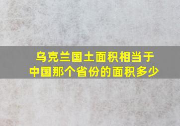 乌克兰国土面积相当于中国那个省份的面积多少