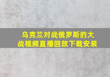 乌克兰对战俄罗斯的大战视频直播回放下载安装