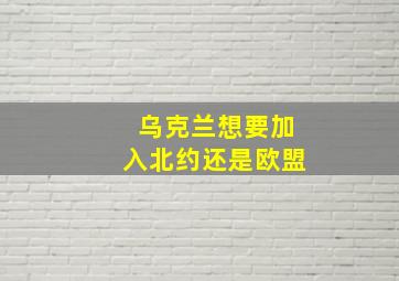 乌克兰想要加入北约还是欧盟