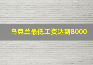 乌克兰最低工资达到8000