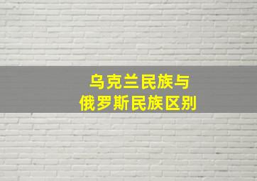 乌克兰民族与俄罗斯民族区别