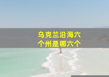 乌克兰沿海六个州是哪六个