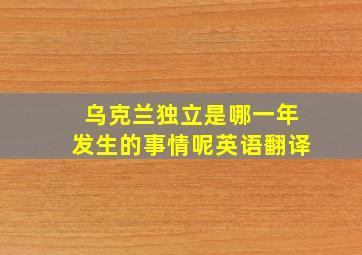 乌克兰独立是哪一年发生的事情呢英语翻译