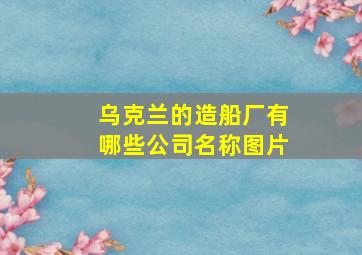 乌克兰的造船厂有哪些公司名称图片