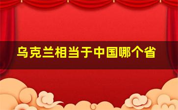 乌克兰相当于中国哪个省