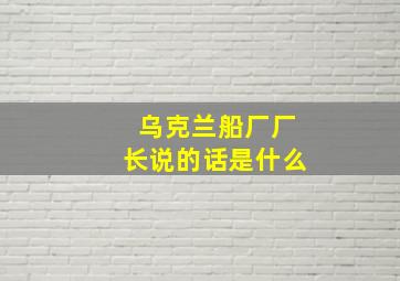 乌克兰船厂厂长说的话是什么