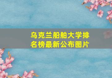 乌克兰船舶大学排名榜最新公布图片