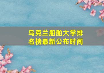 乌克兰船舶大学排名榜最新公布时间