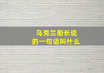 乌克兰船长说的一句话叫什么