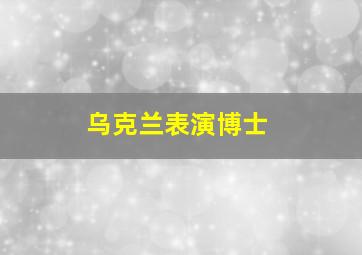 乌克兰表演博士