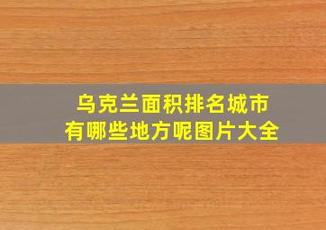 乌克兰面积排名城市有哪些地方呢图片大全