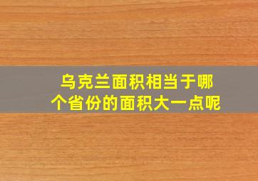 乌克兰面积相当于哪个省份的面积大一点呢