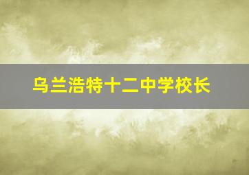 乌兰浩特十二中学校长