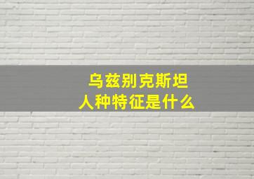 乌兹别克斯坦人种特征是什么