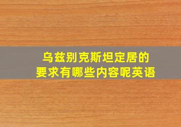 乌兹别克斯坦定居的要求有哪些内容呢英语