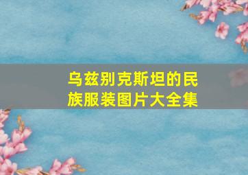 乌兹别克斯坦的民族服装图片大全集