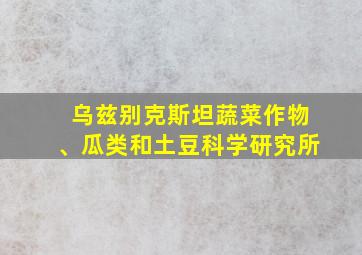 乌兹别克斯坦蔬菜作物、瓜类和土豆科学研究所