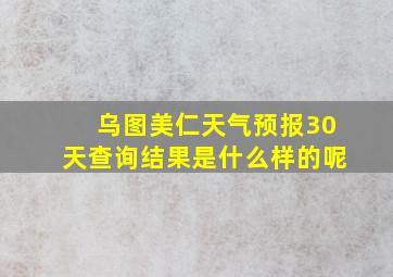 乌图美仁天气预报30天查询结果是什么样的呢