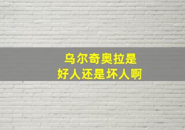 乌尔奇奥拉是好人还是坏人啊