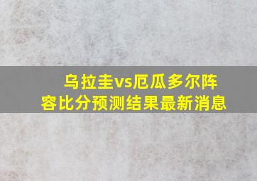 乌拉圭vs厄瓜多尔阵容比分预测结果最新消息