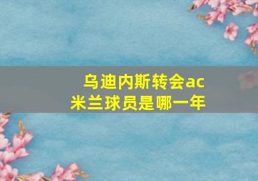 乌迪内斯转会ac米兰球员是哪一年