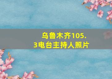 乌鲁木齐105.3电台主持人照片