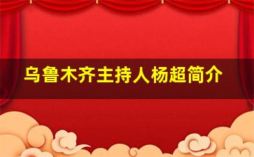 乌鲁木齐主持人杨超简介