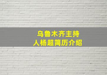 乌鲁木齐主持人杨超简历介绍