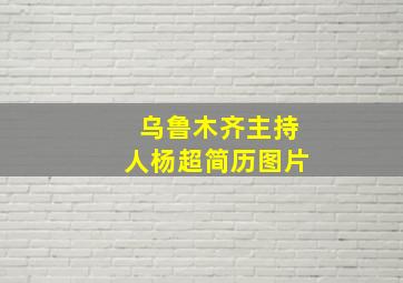 乌鲁木齐主持人杨超简历图片