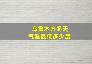 乌鲁木齐冬天气温最低多少度