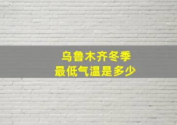 乌鲁木齐冬季最低气温是多少