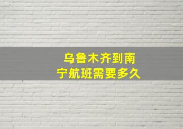 乌鲁木齐到南宁航班需要多久