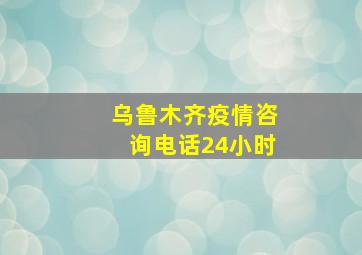 乌鲁木齐疫情咨询电话24小时