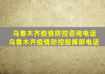 乌鲁木齐疫情防控咨询电话乌鲁木齐疫情防控指挥部电话