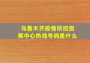 乌鲁木齐疫情防控指挥中心热线号码是什么