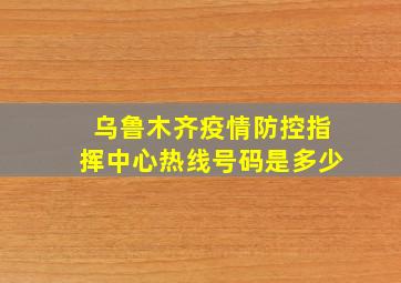 乌鲁木齐疫情防控指挥中心热线号码是多少