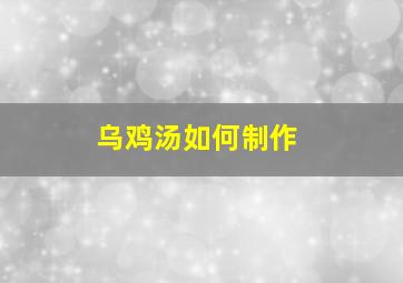 乌鸡汤如何制作